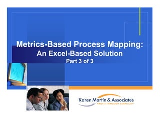Company
LOGO
Metrics-Based Process Mapping:
An Excel-Based Solution
Part 3 of 3
 
