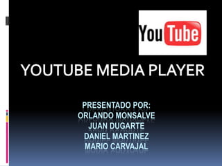 YOUTUBE MEDIA PLAYER Presentado por:Orlando monsalvejuandugartedanielmartinezmariocarvajal 
