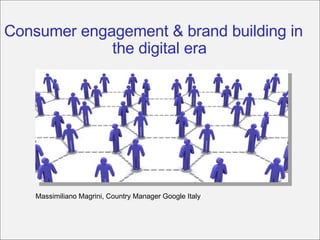 Consumer engagement & brand building in the digital era Massimiliano Magrini, Country Manager Google Italy 