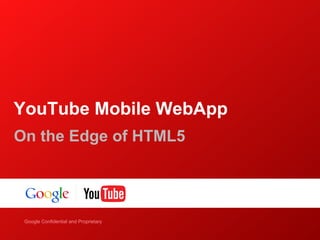 YouTube Mobile WebApp
On the Edge of HTML5




    Google Confidential and Proprietary
Google Confidential and Proprietary
 