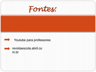 Youtube para professores
revistaescola.abril.co
m.br
Fontes:
 