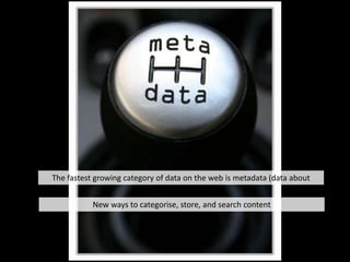 The fastest growing category of data on the web is metadata (data about data)<br />New ways to categorise, store, and sear...