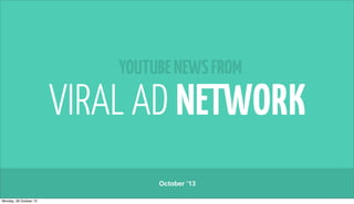 YOUTUBE NEWS FROM

October ’13
Monday, 28 October 13

 