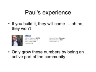 Paul's experience <ul><li>If you build it, they will come … oh no, they won't </li></ul><ul><li>Only grow these numbers by...