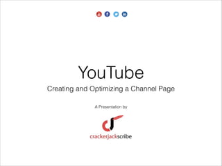 YouTube
Creating and Optimizing a Channel Page
A Presentation by

 