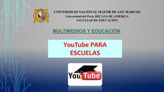 UNIVERSIDAD NACIONAL MAYOR DE SAN MARCOS
Universidad del Perú, DECANA DE AMÉRICA
FACULTAD DE EDUCACIÓN
YouTube PARA
ESCUELAS
MULTIMEDIOS Y EDUCACIÓN
 