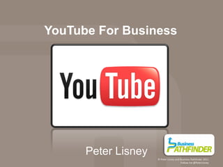 YouTube For Business




      Peter Lisney
                     © Peter Lisney and Business Pathfinder 2011
                                        Follow me @PeterLisney
 