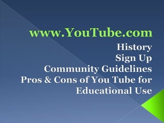 www.YouTube.com History Sign Up Community Guidelines Pros & Cons of You Tube for Educational Use 