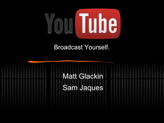 Matt Glackin Sam Jaques Broadcast Yourself. 
