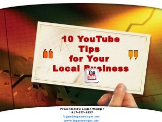 10 YouTube
     Tips
   for Your
Local Business



 Presented by: Logan Wenger
       917-677-9937
            LOGO
  logan@loganwenger.com
   www.loganwenger.com
 