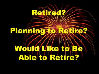 Retired? Planning to Retire? Would Like to Be Able to Retire? 