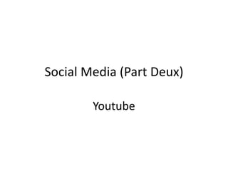 Social Media (Part Deux)
Youtube

 
