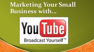 Marketing Your Small
Business with…
 