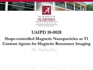 UAIPD 10-0028
Dr. Yuping Bao
Shape-controlled Magnetic Nanoparticles as T1
Contrast Agents for Magnetic Resonance Imaging
 