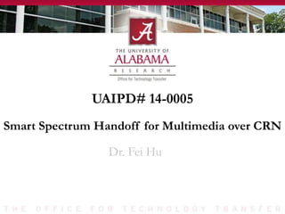 UAIPD# 14-0005
Dr. Fei Hu
Smart Spectrum Handoff for Multimedia over CRN
 