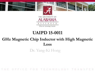 UAIPD 15-0011
Dr. Yang-Ki Hong
GHz Magnetic Chip Inductor with High Magnetic
Loss
 