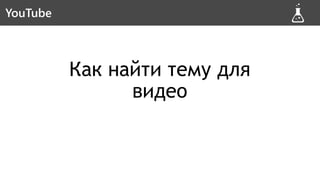 Как найти тему для
видео
YouTubeYouTube
 
