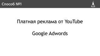 Платная реклама от YouTube
Google Adwords
Способ #1Способ №1
 