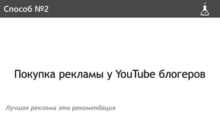Покупка рекламы у YouTube блогеров
Лучшая реклама это рекомендация
Способ #2Способ №2
 