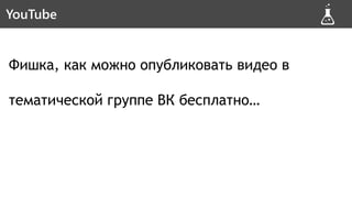 Фишка, как можно опубликовать видео в
тематической группе ВК бесплатно…
Способ #3YouTube
 