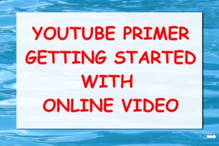 YOUTUBE PRIMER GETTING STARTED WITH  ONLINE VIDEO 