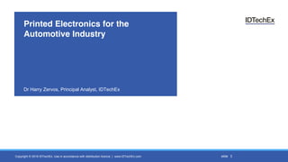 Copyright © 2016 IDTechEx. Use in accordance with distribution licence | www.IDTechEx.com slide
Printed Electronics for the
Automotive Industry
Dr Harry Zervos, Principal Analyst, IDTechEx
3
 