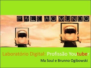 Laboratório Digital: Profissão Youtuber
Ma Soul e Brunno Ogibowski
 