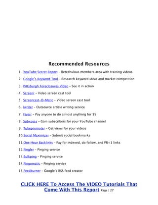 Recommended Resources 
1. YouTube Secret Report – Retechulous members area with training videos 
2. Google’s Keyword Tool ...