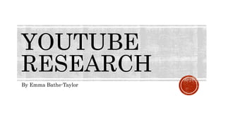 YOUTUBE
RESEARCH
By Emma Bathe-Taylor
 