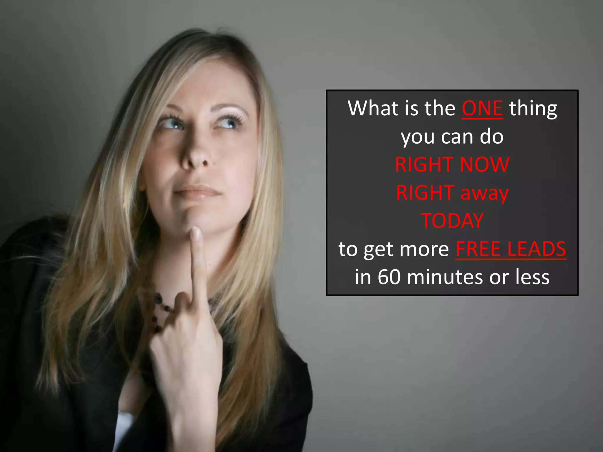 What is the ONE thing you can do RIGHT NOW RIGHT away TODAY to get more FREE LEADS in 60 minutes or less  