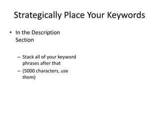 Strategically Place Your Keywords 
•In the Description Section 
–Stack all of your keyword phrases after that 
–(5000 characters, use them) 
 