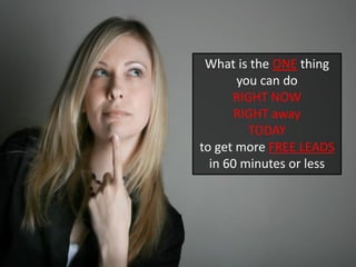 What is the ONE thing you can do RIGHT NOW RIGHT away TODAY to get more FREE LEADS in 60 minutes or less  