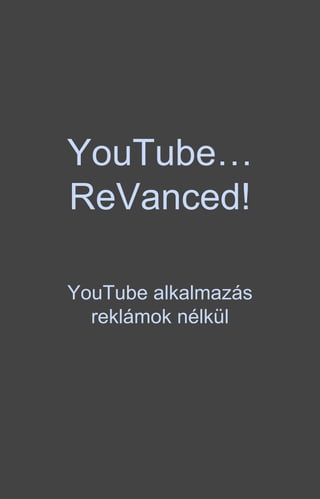 YouTube…
ReVanced!
YouTube alkalmazás
reklámok nélkül
 