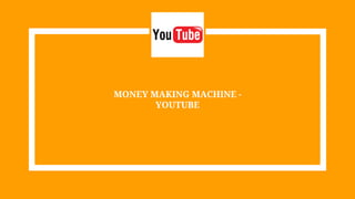 MONEY MAKING MACHINE -
YOUTUBE
 