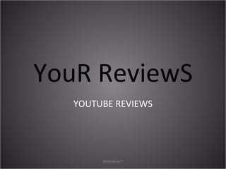 YouR ReviewS
   YOUTUBE REVIEWS




        WithAdrian™
 