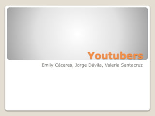 Youtubers
Emily Cáceres, Jorge Dávila, Valeria Santacruz
 