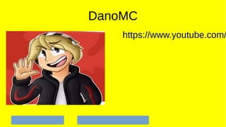 DanoMC
https://www.youtube.com/
 