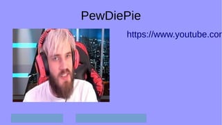 PewDiePie
https://www.youtube.com
 