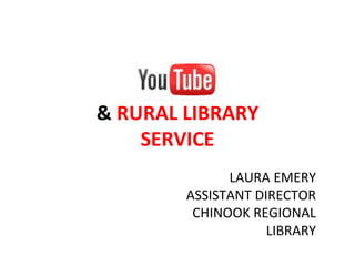 &  RURAL LIBRARY SERVICE LAURA EMERY ASSISTANT DIRECTOR CHINOOK REGIONAL LIBRARY 