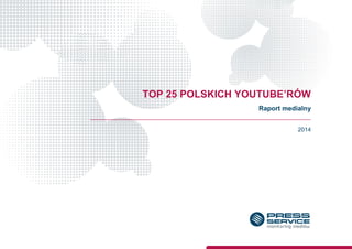 TOP 25 POLSKICH YOUTUBE’RÓW - 2014
2014
TOP 25 POLSKICH YOUTUBE’RÓW
Raport medialny
 