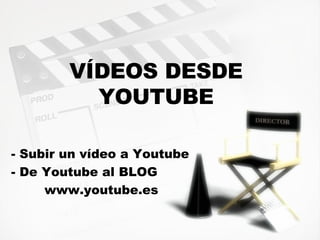 V ÍDEOS DESDE YOUTUBE - Subir un v ídeo a Youtube - De Youtube al BLOG www.youtube.es 