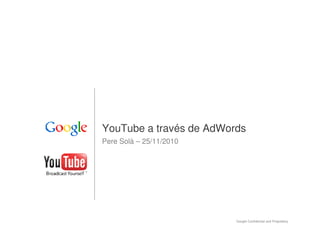 YouTube a través de AdWords
Pere Solà – 25/11/2010

Google Confidential and Proprietary

1

 