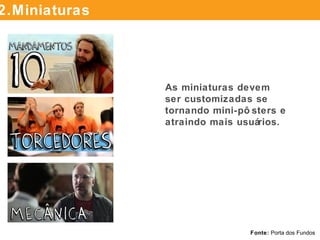 As miniaturas devem ser
customizadas se tornando
mini-pôsters e atraindo
mais usuários.
Fonte: Porta dos Fundos
TÍTULOS DESCRIÇÃO VALIDAÇÃO SOCIALMINIATURAS2.Miniaturas
 
