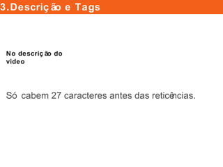 Só cabem 27 caracteres antes das reticências.
No descrição do video
3.Descrição e Tags
 