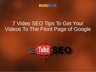 7 Video SEO Tips To Get Your
Videos To The Front Page of Google
 