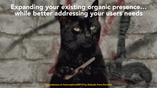 #youtubeseo at #semrushconf2019 by @aleyda from @orainti#youtubeseo at #semrushconf2019 by @aleyda from @orainti
Expanding your existing organic presence…
while better addressing your users needs
 