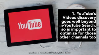 #youtubeseo at #semrushconf2019 by @aleyda from @orainti
1. YouTube’s
Videos discovery
goes well beyond
in-YouTube Search,
so is important to
optimize for those
other channels too
#youtubeseo at #semrushconf2019 by @aleyda from @orainti
 