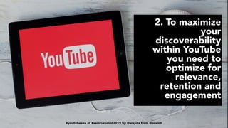 #youtubeseo at #semrushconf2019 by @aleyda from @orainti
2. To maximize
your
discoverability
within YouTube
you need to
optimize for
relevance,
retention and
engagement
#youtubeseo at #semrushconf2019 by @aleyda from @orainti
 