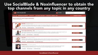 #youtubeseo at #semrushconf2019 by @aleyda from @orainti
Use SocialBlade & Noxinfluencer to obtain the
top channels from any topic in any country
Socialblade & Noxinfluencer
 