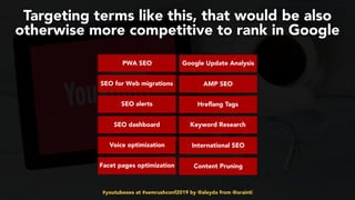 #youtubeseo at #semrushconf2019 by @aleyda from @orainti
Targeting terms like this, that would be also
otherwise more competitive to rank in Google
PWA SEO
SEO for Web migrations
SEO alerts
SEO dashboard
Voice optimization
Facet pages optimization
Google Update Analysis
AMP SEO
Hreflang Tags
Keyword Research
International SEO
Content Pruning
 